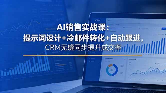 AI销售实战课：提示词设计+冷邮件转化+自动跟进，CRM无缝同步提升成交率|52搬砖-我爱搬砖网