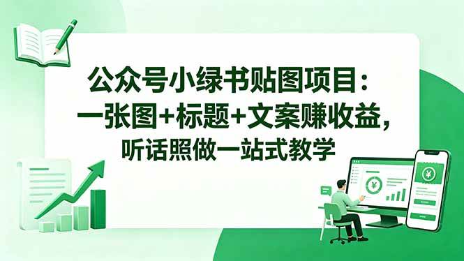 公众号小绿书贴图项目：一张图+标题+文案赚收益，听话照做一站式教学|52搬砖-我爱搬砖网