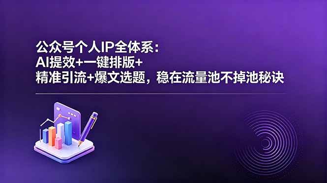 公众号个人IP全体系：AI提效+一键排版+精准引流+爆文选题，稳在流量池不掉池秘诀|52搬砖-我爱搬砖网