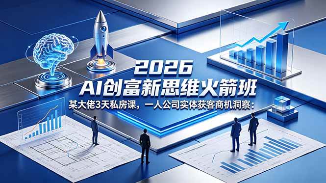 2026 AI 创富新思维火箭班：某大佬3天私房课，一人公司实体获客商机洞察|52搬砖-我爱搬砖网