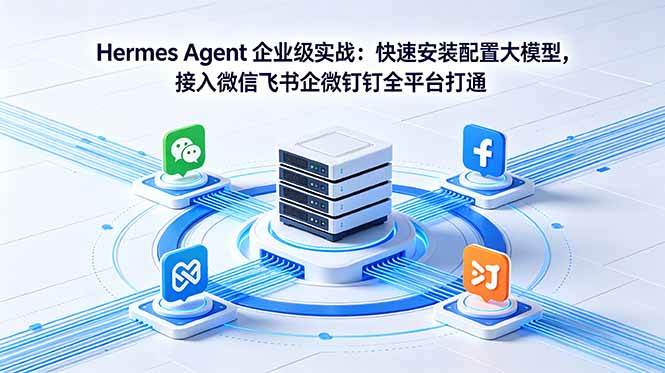 Hermes Agent 企业级实战：快速安装配置大模型，接入微信飞书企微钉钉全平台打通|52搬砖-我爱搬砖网