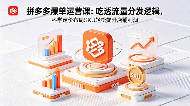 拼多多爆单运营实战课：吃透流量分发逻辑，科学定价布局SKU轻松提升店铺利润|52搬砖-我爱搬砖网