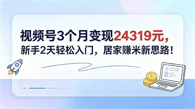 视频号3个月变现24319元，新手2天轻松入门，居家赚米新思路！|52搬砖-我爱搬砖网