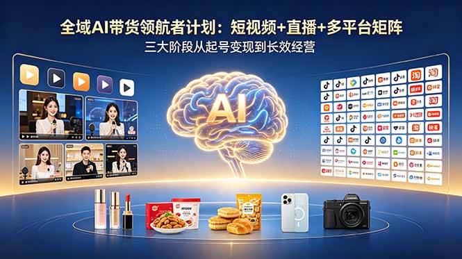 全域AI带货领航者计划：短视频+直播+多平台矩阵，三大阶段从起号变现到长效经营|52搬砖-我爱搬砖网