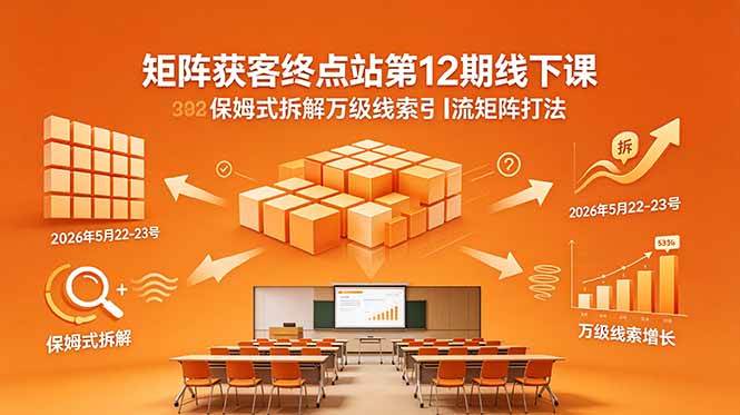 矩阵获客终点站第12期线下课 2026年5月22-23号 保姆式拆解万级线索引流矩阵打法|52搬砖-我爱搬砖网