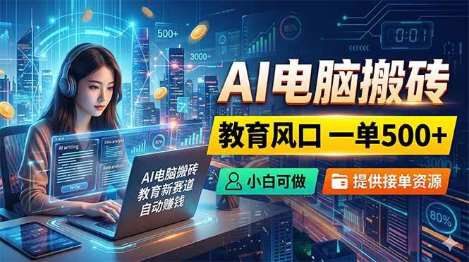 AI电脑搬砖，教育风口一单500+，小白可做，提供接单资源|52搬砖-我爱搬砖网