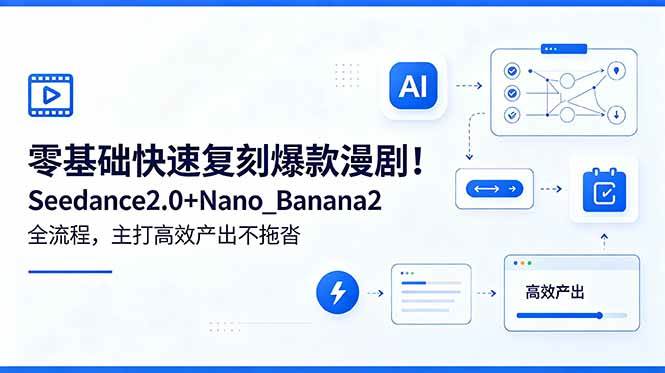 零基础快速复刻爆款漫剧!Seedance2.0+Nano_Banana2全流程,主打高效产出不拖沓|52搬砖-我爱搬砖网