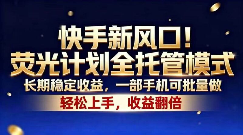 快手新风口!荧光计划全托管模式,长期稳定收益,一部手机可批量做|52搬砖-我爱搬砖网