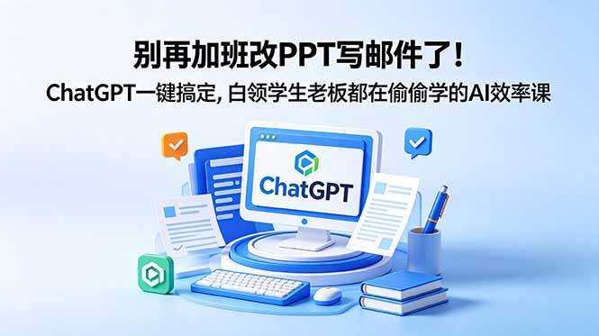 别再加班改PPT写邮件了！ChatGPT一键搞定，白领学生老板都在偷偷学的AI效率课|52搬砖-我爱搬砖网