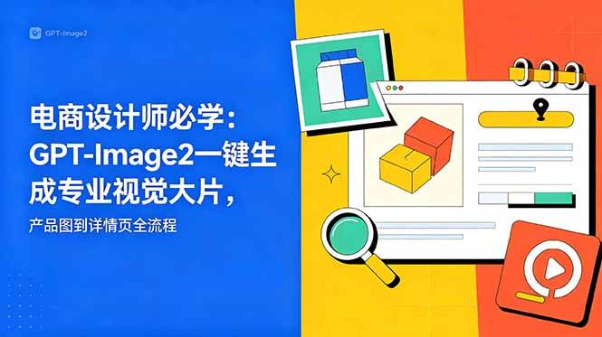 电商设计师必学-更新：GPT-Image2一键生成专业视觉大片，产品图到详情页全流程|52搬砖-我爱搬砖网