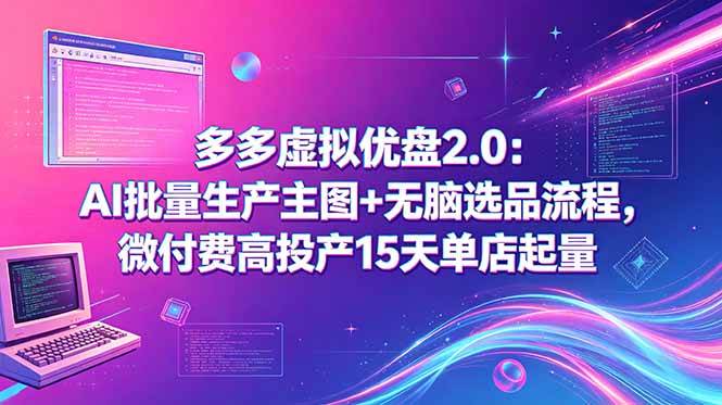 多多虚拟优盘2.0：AI批量生产主图+无脑选品流程，微付费高投产15天单店起量|52搬砖-我爱搬砖网