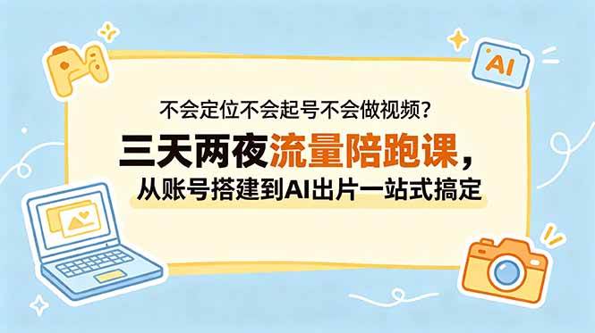 不会定位不会起号不会做视频？三天两夜流量陪跑课，从账号搭建到AI出片一站式搞定|52搬砖-我爱搬砖网