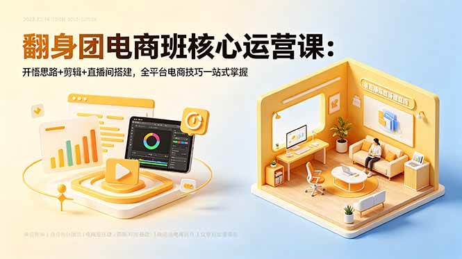 翻身团电商班核心运营课：开悟思路+剪辑+直播间搭建，全平台电商技巧一站式掌握|52搬砖-我爱搬砖网