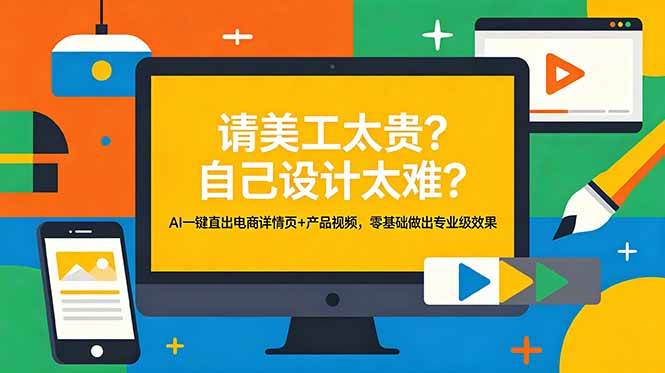 请美工太贵？自己设计太难？AI一键直出电商详情页+产品视频，零基础做出专业级效果|52搬砖-我爱搬砖网