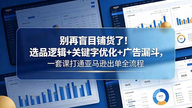 别再盲目铺货了！选品逻辑+关键字优化+广告漏斗，一套课打通亚马逊出单全流程|52搬砖-我爱搬砖网