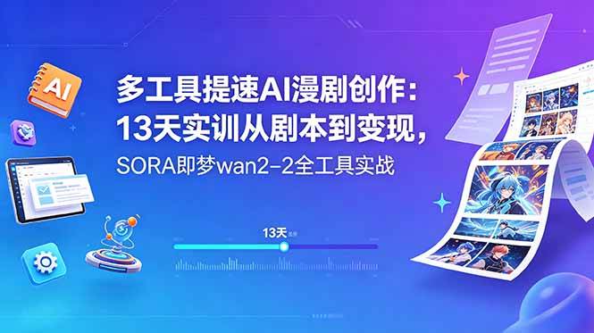 多工具提速AI漫剧创作：13天实训从剧本到变现，SORA即梦wan2-2全工具实战|52搬砖-我爱搬砖网