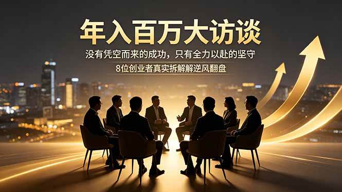 年入百万大访谈：没有凭空而来的成功，只有全力以赴的坚守，8位创业者真实拆解逆风翻盘路|52搬砖-我爱搬砖网