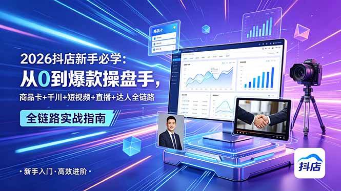 2026抖店新手必学：从0到爆款操盘手，商品卡+千川+短视频+直播+达人全链路|52搬砖-我爱搬砖网