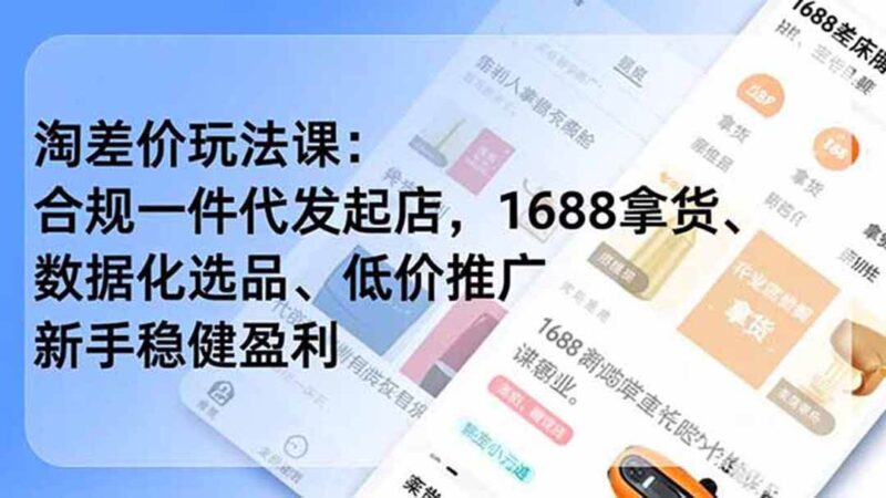 淘差价玩法课：合规一件代发起店，1688拿货、数据化选品、低价推广，新手稳健盈利(更新6月)|52搬砖-我爱搬砖网
