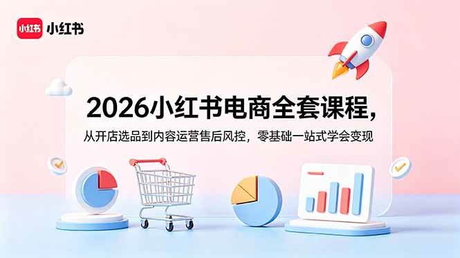 2026小红书电商全套课程，从开店选品到内容运营售后风控，零基础一站式学会变现|52搬砖-我爱搬砖网
