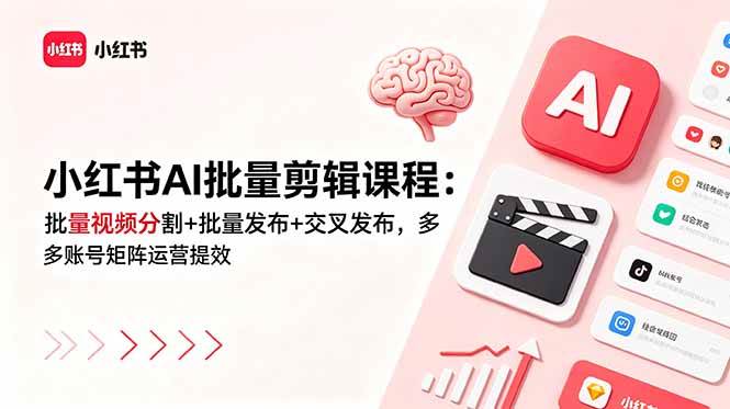 小红书AI批量剪辑课程：批量视频分割+批量发布+交叉发布，多账号矩阵运营提效|52搬砖-我爱搬砖网