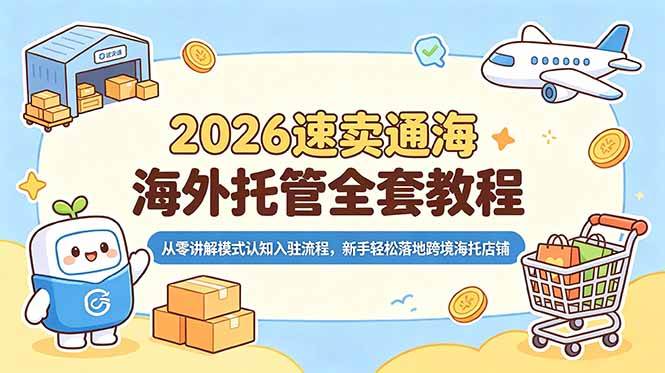 2026速卖通海外托管全套教程，从零讲解模式认知入驻流程，新手轻松落地跨境海托店铺|52搬砖-我爱搬砖网