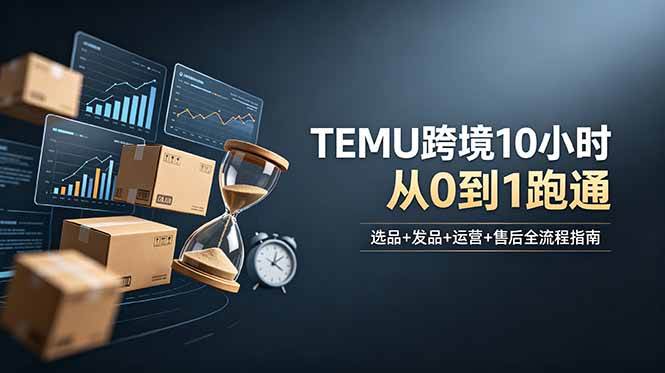 想做TEMU跨境但不知从何下手？选品+发品+运营+售后，10小时从0到1跑通|52搬砖-我爱搬砖网