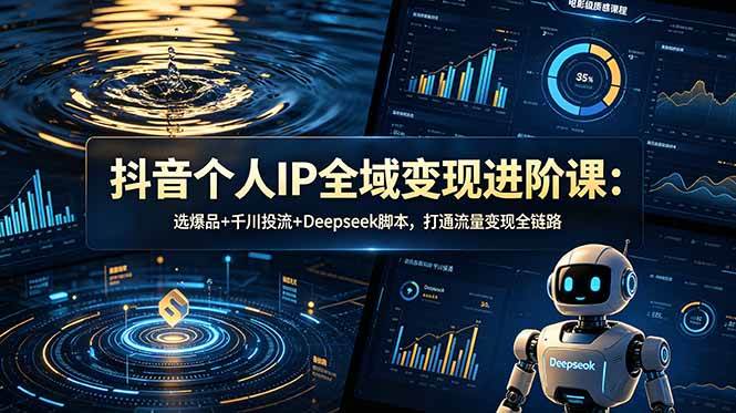 抖音个人IP全域变现进阶课-更新26年6月：选爆品+千川投流+Deepseek脚本，打通流量变现全链路|52搬砖-我爱搬砖网