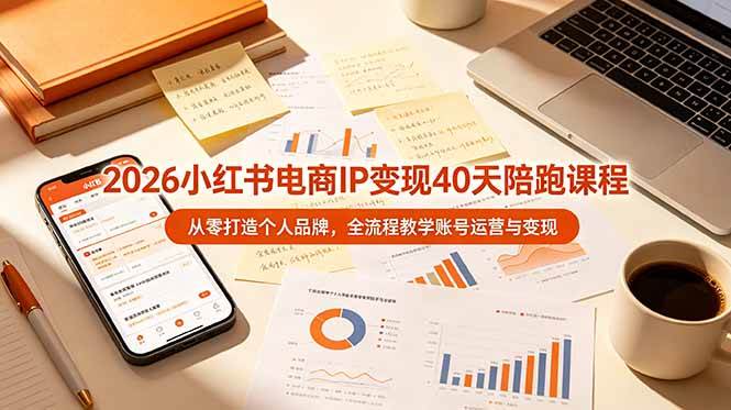 2026小红书电商IP变现40天陪跑课程-11期，从零打造个人品牌，全流程教学账号运营与变现|52搬砖-我爱搬砖网