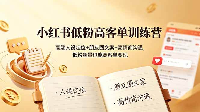 小红书低粉高客单训练营:高端人设定位+朋友圈文案+高情商沟通,低粉丝量也能高客单变现|52搬砖-我爱搬砖网
