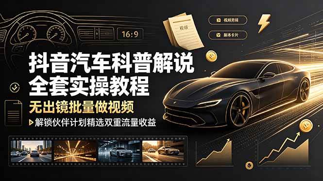 抖音汽车科普解说全套实操教程，无出镜批量做视频，解锁伙伴计划精选双重流量收益|52搬砖-我爱搬砖网