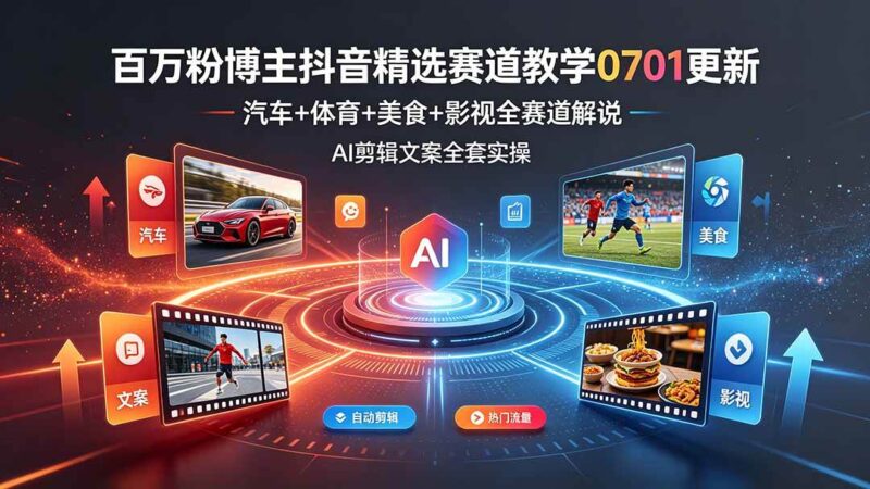 百万粉博主抖音精选赛道教学-0701更新，汽车+体育+美食+影视全赛道解说，AI剪辑文案全套实操|52搬砖-我爱搬砖网