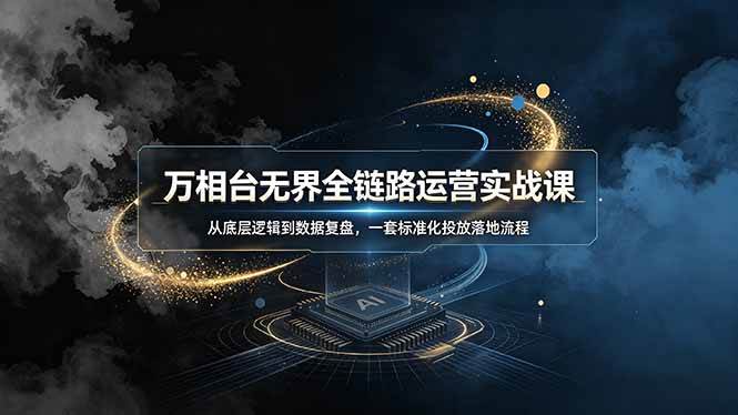 万相台无界全链路运营实战课，从底层逻辑到数据复盘，一套标准化投放落地流程|52搬砖-我爱搬砖网