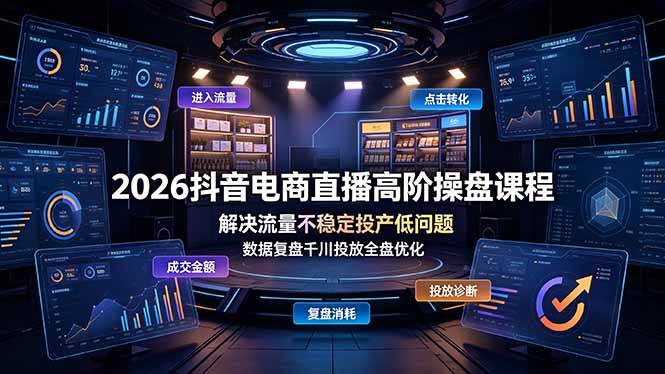 2026抖音电商直播高阶操盘课程，解决流量不稳定投产低问题，数据复盘千川投放全盘优化|52搬砖-我爱搬砖网