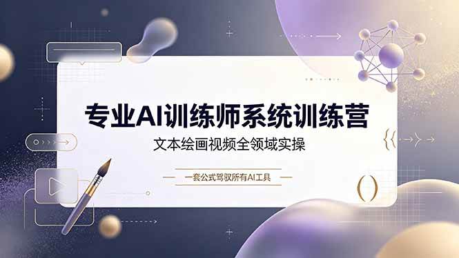 专业AI训练师系统训练营，文本绘画视频全领域实操，一套公式驾驭所有AI工具|52搬砖-我爱搬砖网