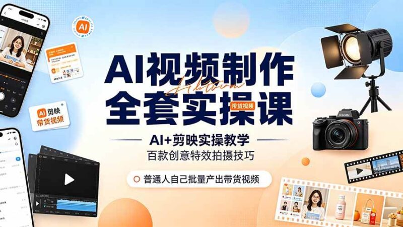 AI视频制作全套实操课，多款AI工具搭配剪映教学，百种特效运镜拍摄实操，抖音账号带货运营全覆盖|52搬砖-我爱搬砖网