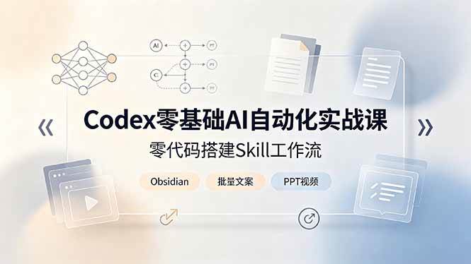 Codex零基础AI自动化实战课，零代码搭建Skill工作流，搭配Obsidian批量制作文案PPT视频|52搬砖-我爱搬砖网