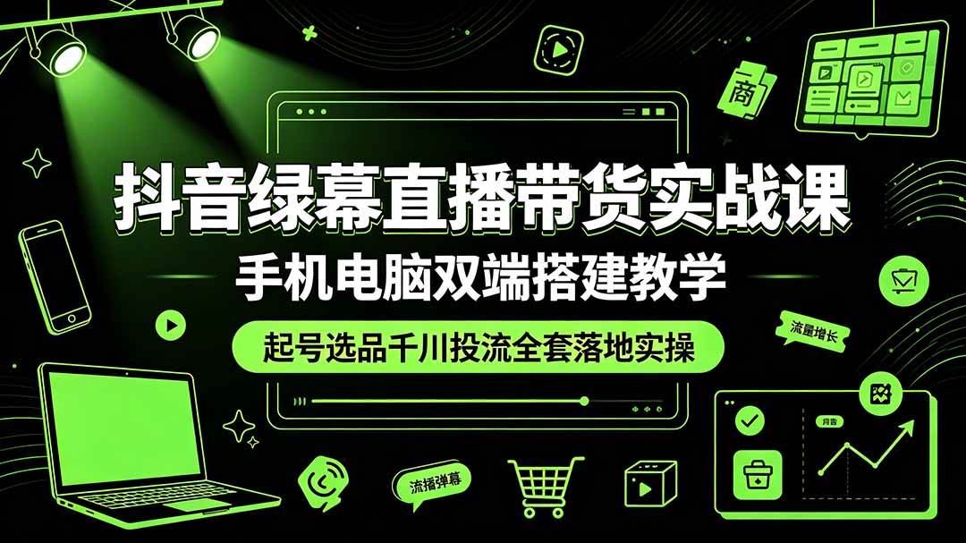图片[1]|抖音绿幕直播带货实战课，手机电脑双端搭建教学，起号选品千川投流全套落地实操|52搬砖-我爱搬砖网