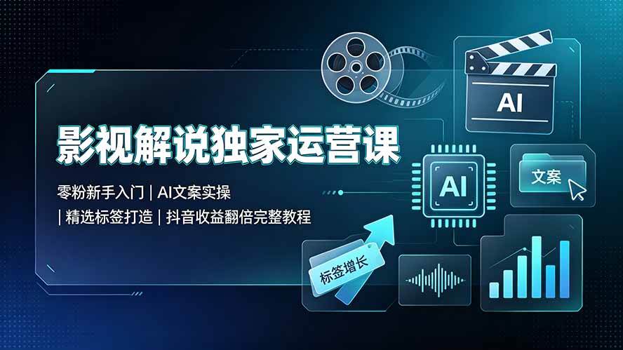 图片[1]|影视解说独家运营课▪零粉新手入门｜AI文案实操｜精选标签打造｜抖音收益翻倍完整教程|52搬砖-我爱搬砖网