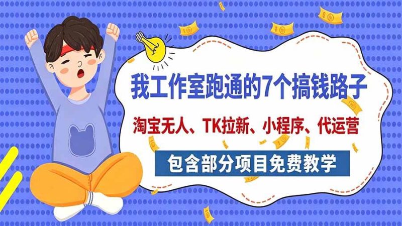 我工作室跑通的7个搞钱路子，今天全盘托出，包含部分项目免费教学（淘宝、拉新、小程序、代运营）|52搬砖-我爱搬砖网