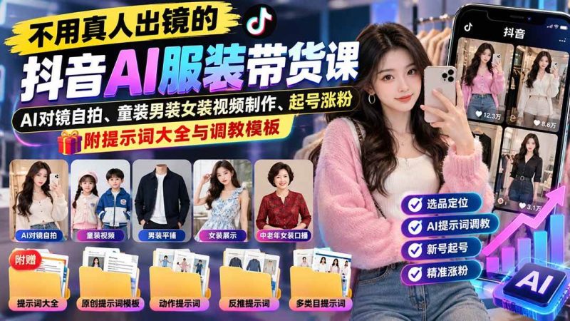 不用真人出镜的抖音AI服装带货课：AI对镜自拍、童装男装女装视频制作、起号涨粉，附提示词大全与调教模板|52搬砖-我爱搬砖网