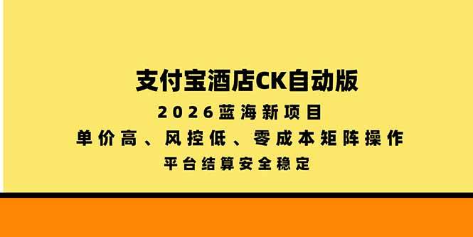 支付宝酒店ck自动版，2026蓝海新项目，单价高，风控低，零成本矩阵操作，平台结算安全稳定|52搬砖-我爱搬砖网