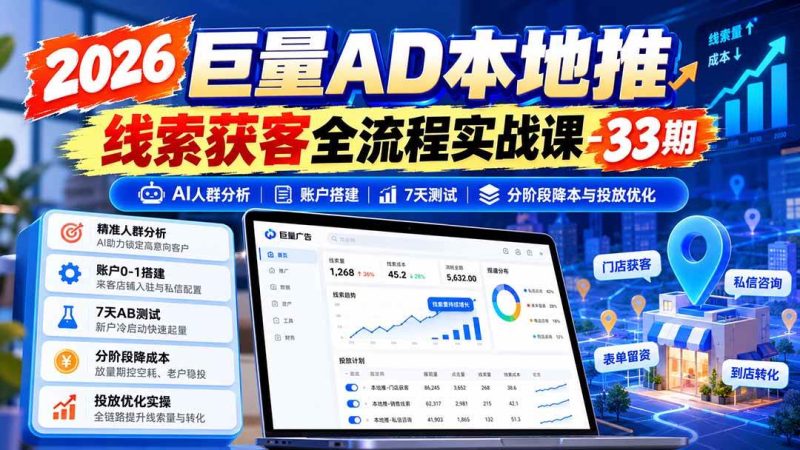 2026巨量AD本地推线索获客全流程实战课-33期：AI人群分析、账户搭建、7天测试、分阶段降本与投放优化|52搬砖-我爱搬砖网