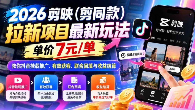2026剪映（剪同款）拉新项目最新玩法，单价7元/单，教你抖音挂载推广、有效获客、联合回填与收益结算|52搬砖-我爱搬砖网