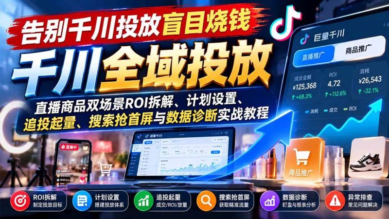 告别千川投放盲目烧钱：直播商品双场景ROI拆解、计划设置、追投起量、搜索抢首屏与数据诊断实战教程|52搬砖-我爱搬砖网