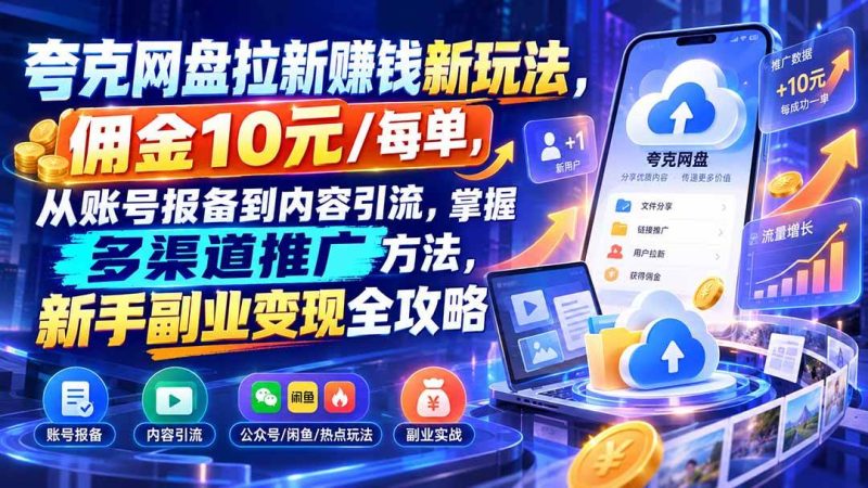 夸克网盘拉新赚钱新玩法，佣金10元/每单，从账号报备到内容引流，掌握多渠道推广方法，新手副业变现全攻略|52搬砖-我爱搬砖网