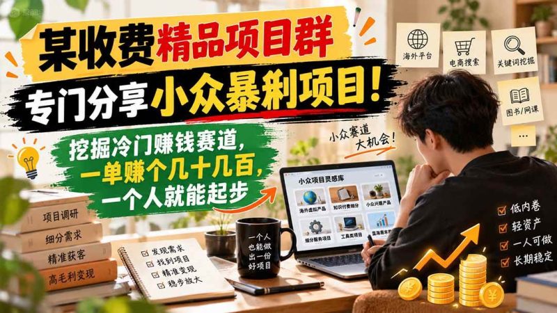 某收费精品项目群，专门分享小众暴俐项目！挖掘冷门赚钱赛道，一单赚个几十几百，一个人就能起步|52搬砖-我爱搬砖网